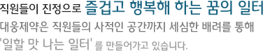 직원들이 진정으로 즐겁고 행복해 하는 꿈의 일터 대웅제약은 직원들의 사적인 공간까지 세심한 배려를 통해 일할 맛 나는 일터를 만들어가고 있습니다.